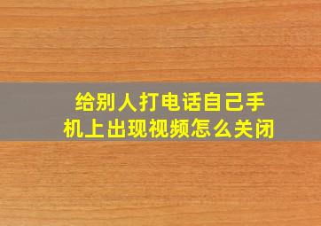 给别人打电话自己手机上出现视频怎么关闭