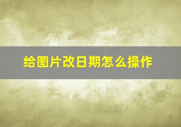 给图片改日期怎么操作