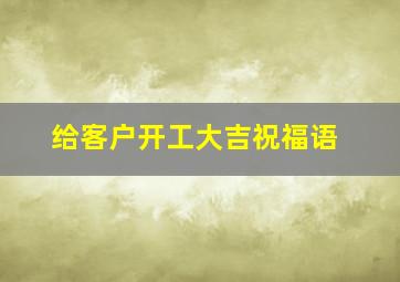 给客户开工大吉祝福语