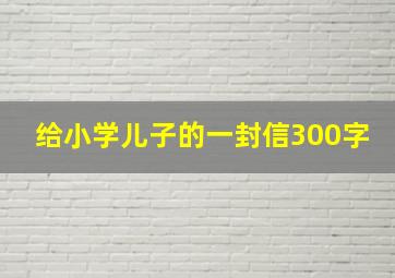 给小学儿子的一封信300字