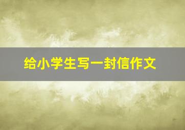 给小学生写一封信作文