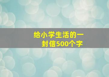 给小学生活的一封信500个字