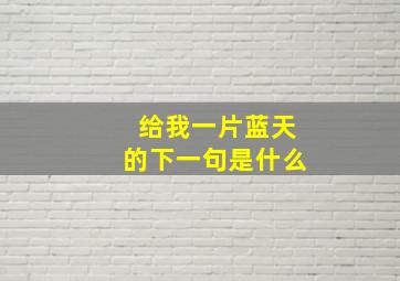 给我一片蓝天的下一句是什么