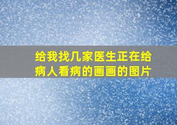 给我找几家医生正在给病人看病的画画的图片