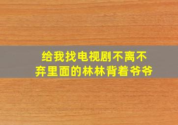 给我找电视剧不离不弃里面的林林背着爷爷