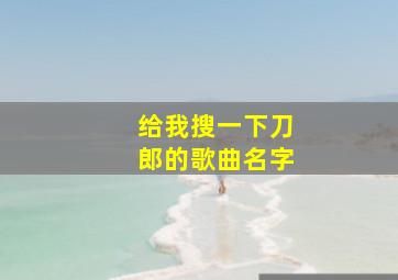 给我搜一下刀郎的歌曲名字