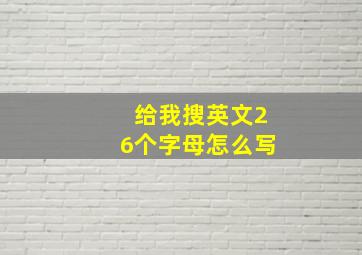 给我搜英文26个字母怎么写