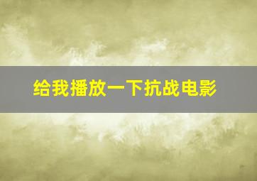 给我播放一下抗战电影