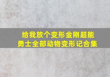 给我放个变形金刚超能勇士全部动物变形记合集