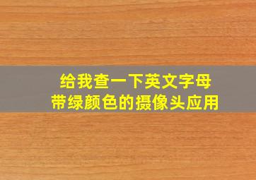 给我查一下英文字母带绿颜色的摄像头应用