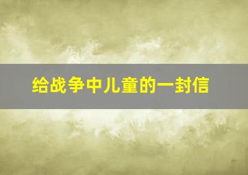 给战争中儿童的一封信