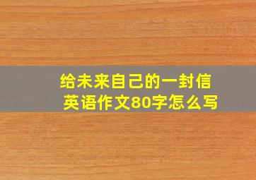 给未来自己的一封信英语作文80字怎么写