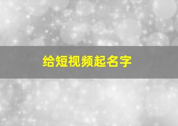 给短视频起名字