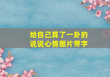 给自己算了一卦的说说心情图片带字