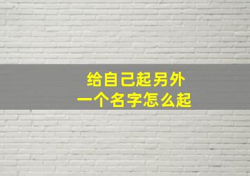 给自己起另外一个名字怎么起