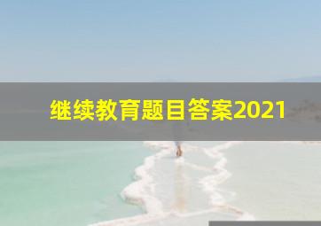 继续教育题目答案2021