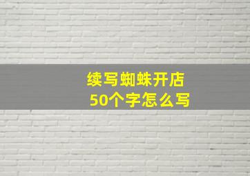 续写蜘蛛开店50个字怎么写