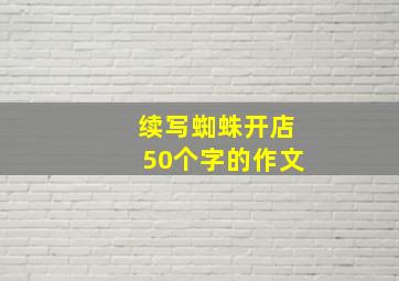 续写蜘蛛开店50个字的作文