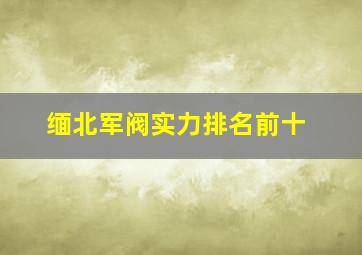 缅北军阀实力排名前十