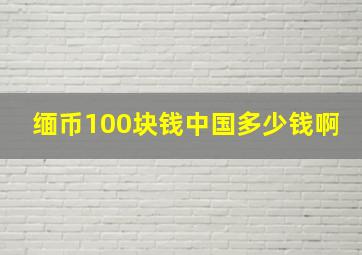 缅币100块钱中国多少钱啊