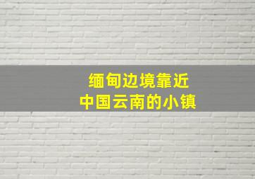 缅甸边境靠近中国云南的小镇