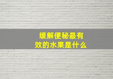 缓解便秘最有效的水果是什么