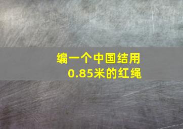 编一个中国结用0.85米的红绳