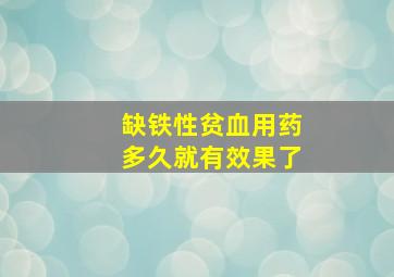 缺铁性贫血用药多久就有效果了