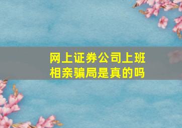 网上证券公司上班相亲骗局是真的吗