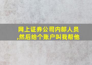 网上证券公司内部人员,然后给个账户叫我帮他