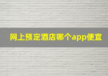 网上预定酒店哪个app便宜