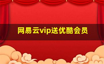 网易云vip送优酷会员