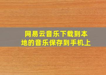 网易云音乐下载到本地的音乐保存到手机上