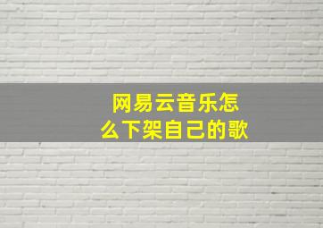 网易云音乐怎么下架自己的歌