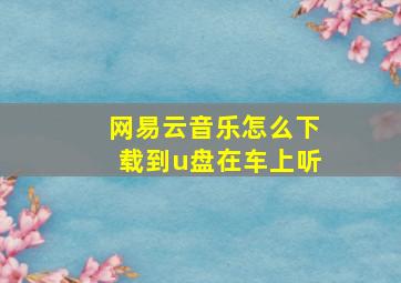 网易云音乐怎么下载到u盘在车上听