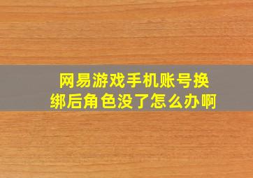 网易游戏手机账号换绑后角色没了怎么办啊