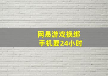 网易游戏换绑手机要24小时