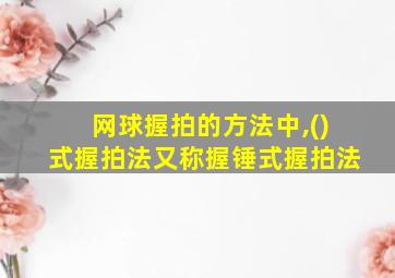 网球握拍的方法中,()式握拍法又称握锤式握拍法