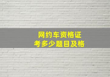 网约车资格证考多少题目及格