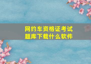 网约车资格证考试题库下载什么软件