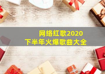 网络红歌2020下半年火爆歌曲大全