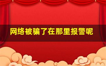 网络被骗了在那里报警呢