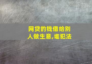 网贷的钱借给别人做生意,谁犯法