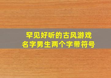 罕见好听的古风游戏名字男生两个字带符号