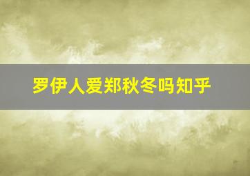 罗伊人爱郑秋冬吗知乎