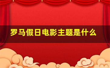 罗马假日电影主题是什么