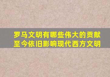 罗马文明有哪些伟大的贡献至今依旧影响现代西方文明