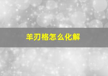 羊刃格怎么化解