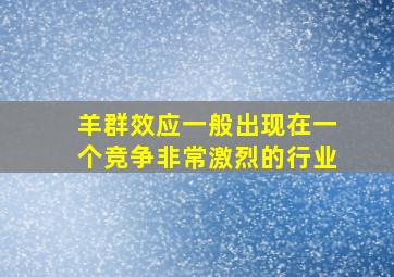 羊群效应一般出现在一个竞争非常激烈的行业