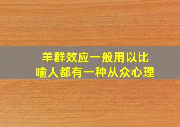 羊群效应一般用以比喻人都有一种从众心理